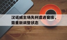 九游体育在线-汉诺威主场失利遭遇窘境，需重新调整状态