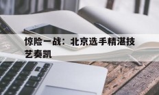 九游体育官网入口-惊险一战：北京选手精湛技艺奏凯的简单介绍
