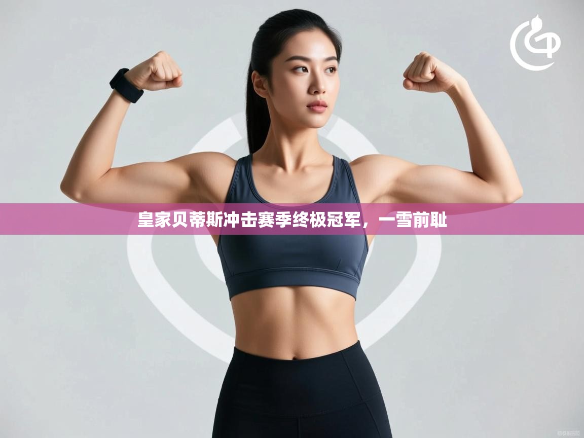 皇家贝蒂斯冲击赛季终极冠军，一雪前耻  第2张