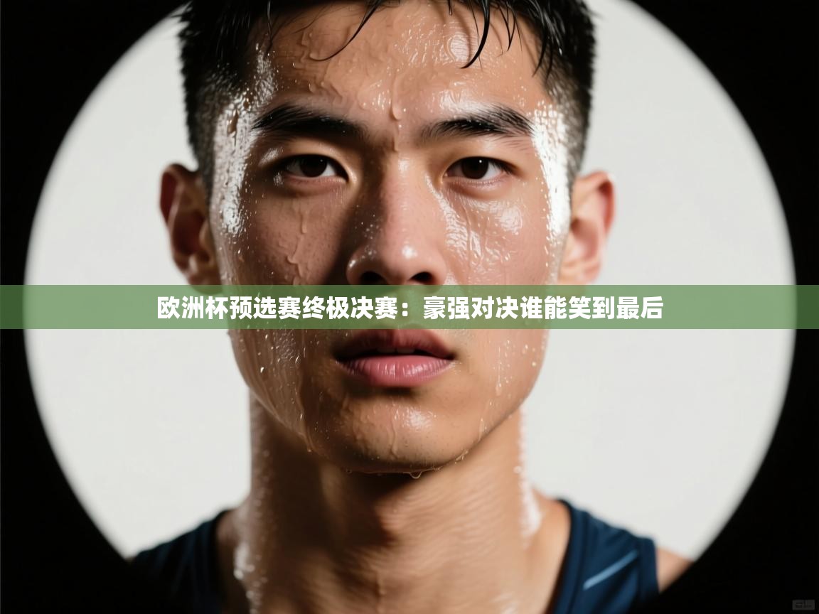 欧洲杯预选赛终极决赛：豪强对决谁能笑到最后